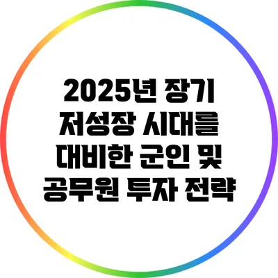 2025년 장기 저성장 시대를 대비한 군인 및 공무원 투자 전략