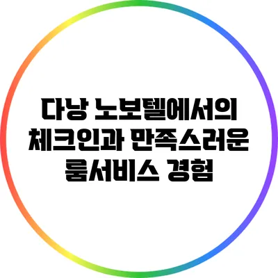 다낭 노보텔에서의 체크인과 만족스러운 룸서비스 경험