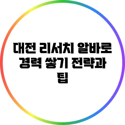 대전 리서치 알바로 경력 쌓기: 전략과 팁