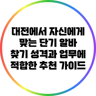 대전에서 자신에게 맞는 단기 알바 찾기: 성격과 업무에 적합한 추천 가이드