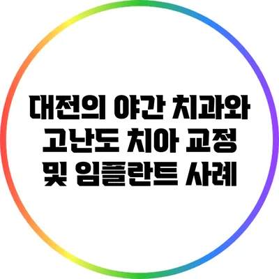 대전의 야간 치과와 고난도 치아 교정 및 임플란트 사례