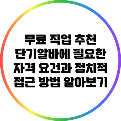 무료 직업 추천: 단기알바에 필요한 자격 요건과 정치적 접근 방법 알아보기