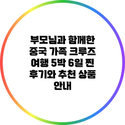 부모님과 함께한 중국 가족 크루즈 여행: 5박 6일 찐 후기와 추천 상품 안내