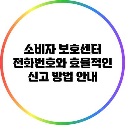 소비자 보호센터 전화번호와 효율적인 신고 방법 안내