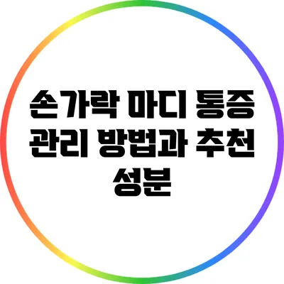 손가락 마디 통증 관리 방법과 추천 성분
