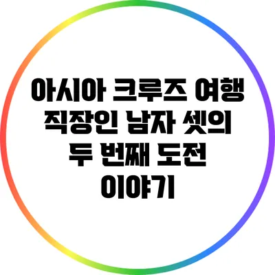 아시아 크루즈 여행: 직장인 남자 셋의 두 번째 도전 이야기