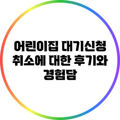어린이집 대기신청 취소에 대한 후기와 경험담