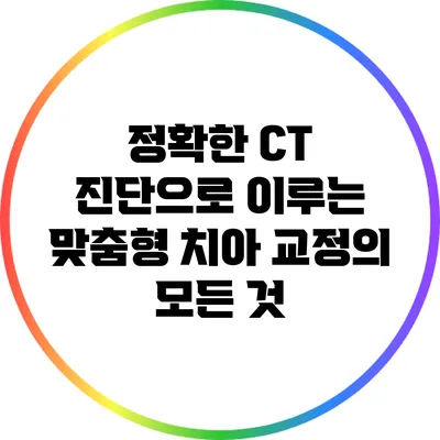 정확한 CT 진단으로 이루는 맞춤형 치아 교정의 모든 것