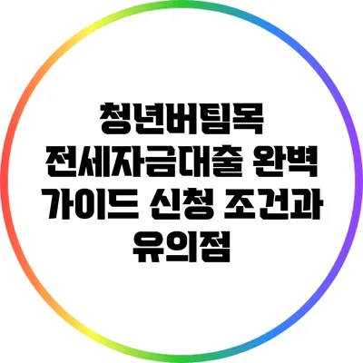 청년버팀목 전세자금대출 완벽 가이드: 신청 조건과 유의점