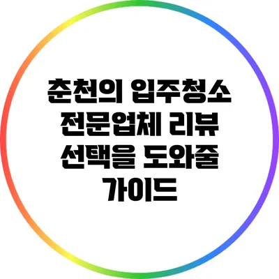 춘천의 입주청소 전문업체 리뷰: 선택을 도와줄 가이드