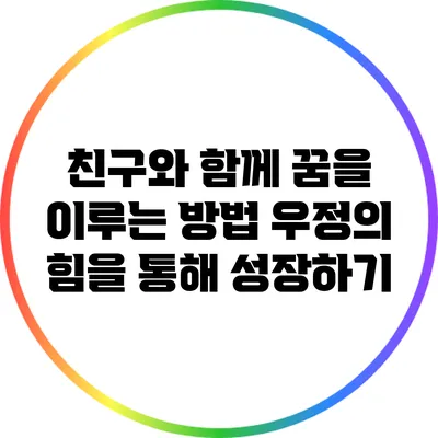 친구와 함께 꿈을 이루는 방법: 우정의 힘을 통해 성장하기