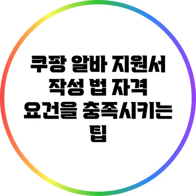쿠팡 알바 지원서 작성 법: 자격 요건을 충족시키는 팁