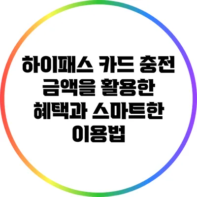하이패스 카드 충전 금액을 활용한 혜택과 스마트한 이용법