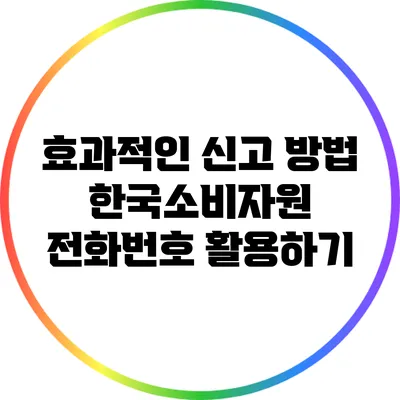 효과적인 신고 방법: 한국소비자원 전화번호 활용하기