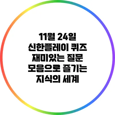 11월 24일 신한플레이 퀴즈: 재미있는 질문 모음으로 즐기는 지식의 세계
