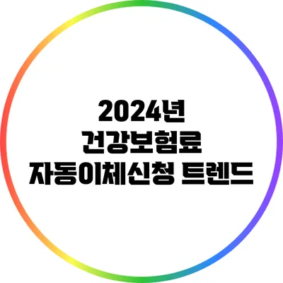 2024년 건강보험료 자동이체신청 트렌드