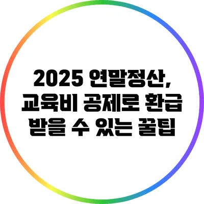 2025 연말정산, 교육비 공제로 환급 받을 수 있는 꿀팁