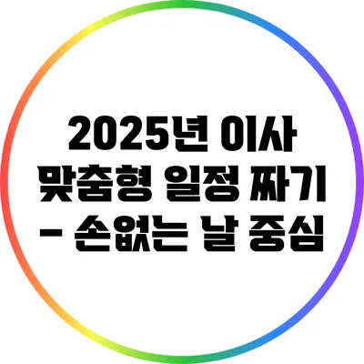 2025년 이사 맞춤형 일정 짜기 – 손없는 날 중심