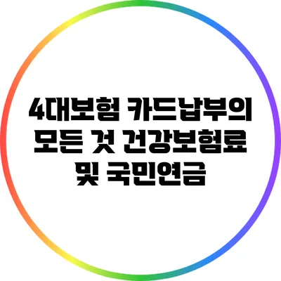 4대보험 카드납부의 모든 것: 건강보험료 및 국민연금