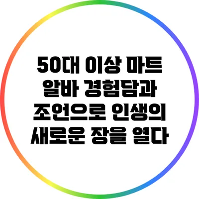 50대 이상 마트 알바: 경험담과 조언으로 인생의 새로운 장을 열다