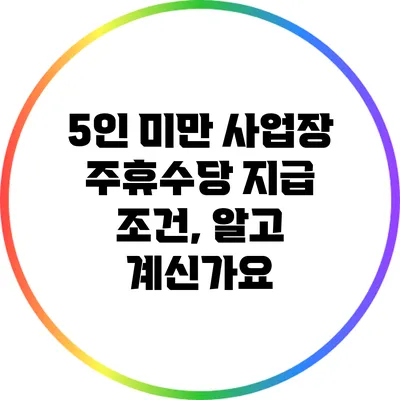5인 미만 사업장 주휴수당 지급 조건, 알고 계신가요?