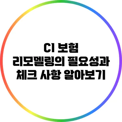 CI 보험 리모델링의 필요성과 체크 사항 알아보기
