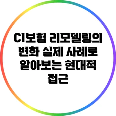 CI보험 리모델링의 변화: 실제 사례로 알아보는 현대적 접근
