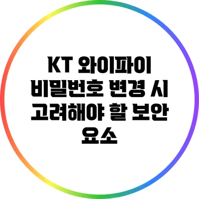 KT 와이파이 비밀번호 변경 시 고려해야 할 보안 요소