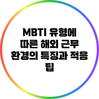 MBTI 유형에 따른 해외 근무 환경의 특징과 적응 팁