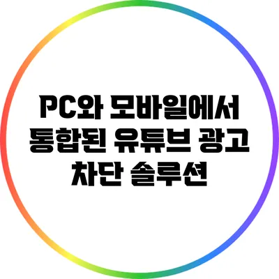 PC와 모바일에서 통합된 유튜브 광고 차단 솔루션