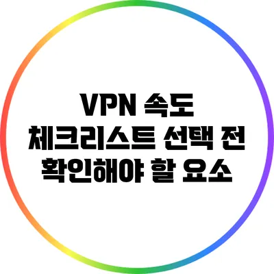 VPN 속도 체크리스트: 선택 전 확인해야 할 요소