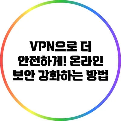 VPN으로 더 안전하게! 온라인 보안 강화하는 방법