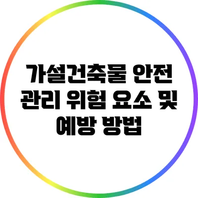 가설건축물 안전 관리: 위험 요소 및 예방 방법