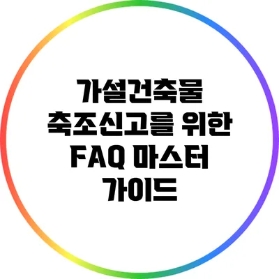 가설건축물 축조신고를 위한 FAQ 마스터 가이드
