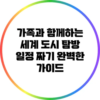 가족과 함께하는 세계 도시 탐방 일정 짜기: 완벽한 가이드