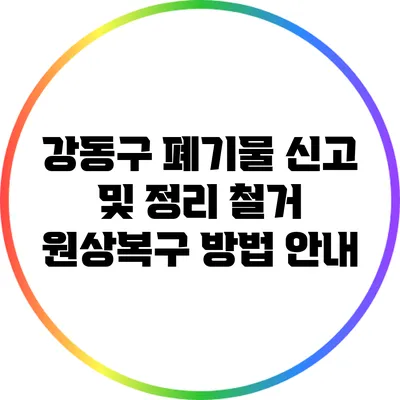 강동구 폐기물 신고 및 정리 철거 원상복구 방법 안내