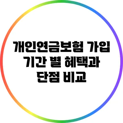 개인연금보험 가입 기간 별 혜택과 단점 비교