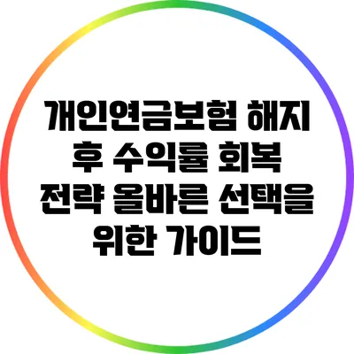 개인연금보험 해지 후 수익률 회복 전략: 올바른 선택을 위한 가이드