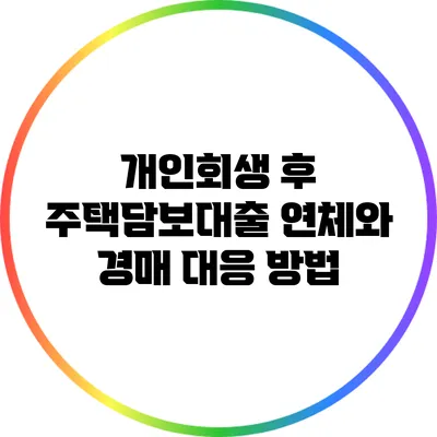개인회생 후 주택담보대출: 연체와 경매 대응 방법