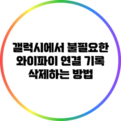 갤럭시에서 불필요한 와이파이 연결 기록 삭제하는 방법