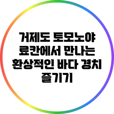 거제도 토모노야 료칸에서 만나는 환상적인 바다 경치 즐기기