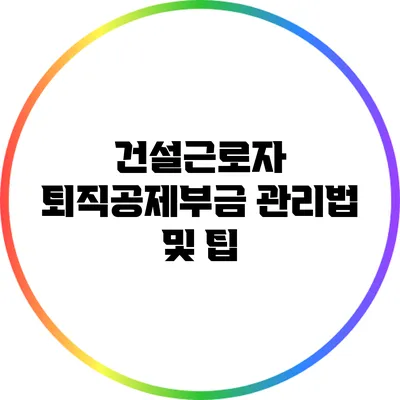 건설근로자 퇴직공제부금 관리법 및 팁