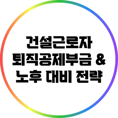 건설근로자 퇴직공제부금 & 노후 대비 전략