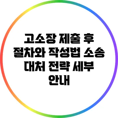 고소장 제출 후 절차와 작성법: 소송 대처 전략 세부 안내