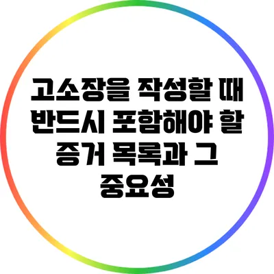 고소장을 작성할 때 반드시 포함해야 할 증거 목록과 그 중요성