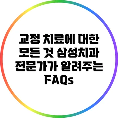 교정 치료에 대한 모든 것: 삼성치과 전문가가 알려주는 FAQs