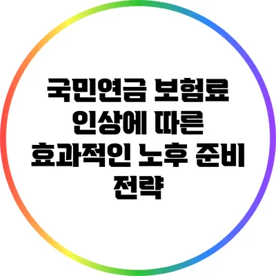 국민연금 보험료 인상에 따른 효과적인 노후 준비 전략