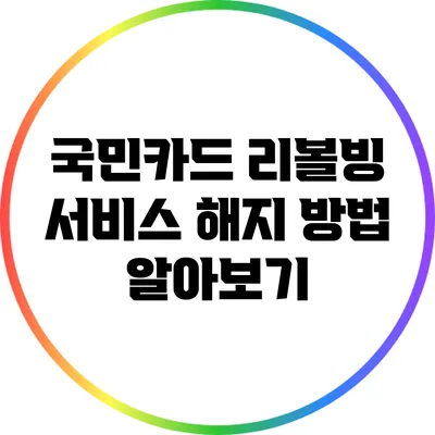 국민카드 리볼빙 서비스 해지 방법 알아보기