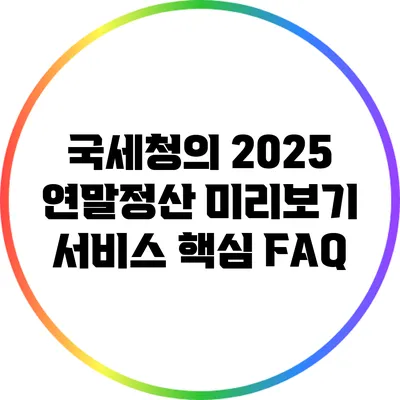 국세청의 2025 연말정산 미리보기 서비스: 핵심 FAQ