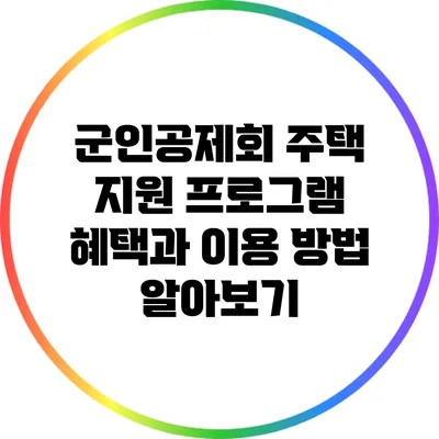 군인공제회 주택 지원 프로그램: 혜택과 이용 방법 알아보기